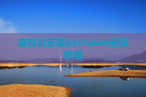 虚拟机安装pycharm安装教程 虚拟机安装pycharm安装教程